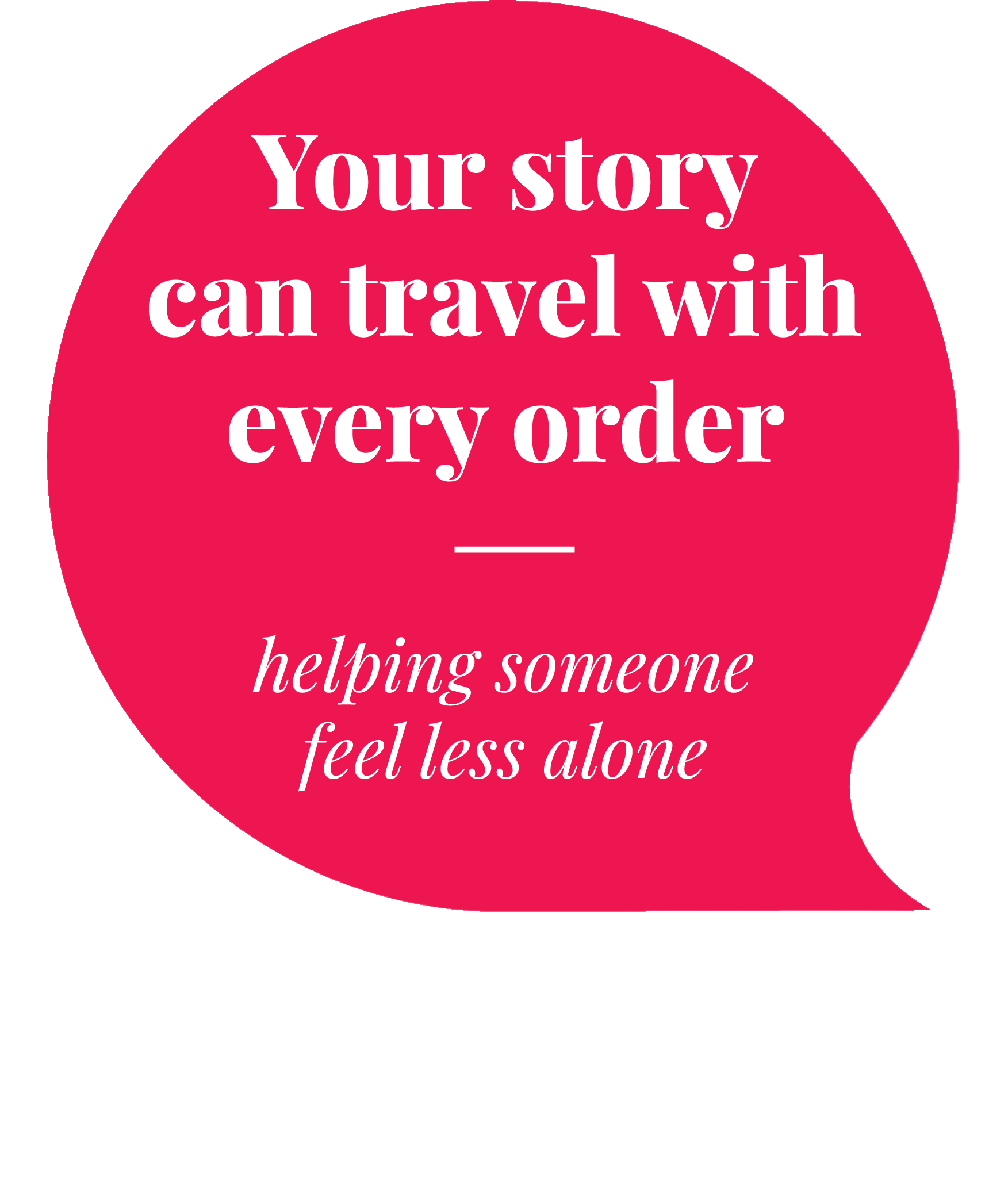 Your story can travel with every order — helping someone feel less alone